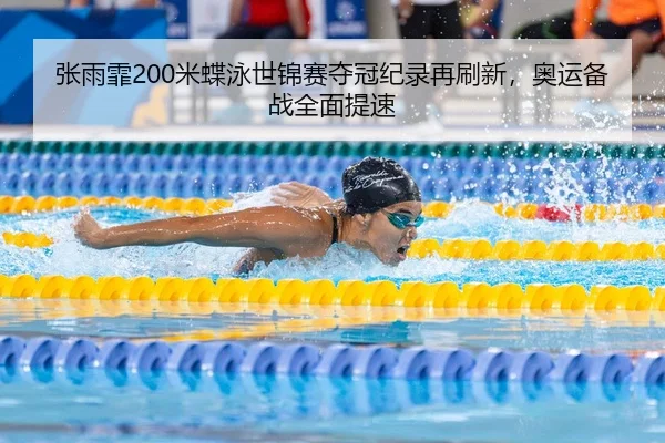 张雨霏200米蝶泳世锦赛夺冠纪录再刷新，奥运备战全面提速